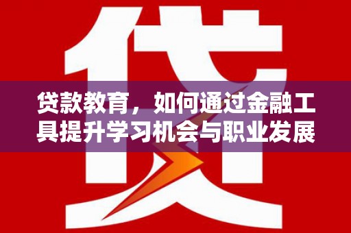 新建贷款教育，如何通过金融工具提升学习机会与职业发展