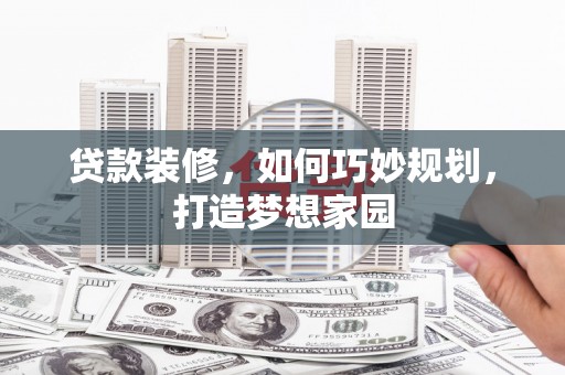 新建贷款装修，如何巧妙规划，打造梦想家园