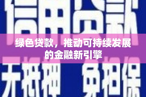新建绿色贷款，推动可持续发展的金融新引擎