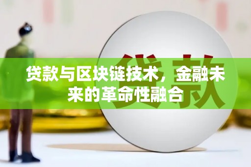 新建贷款与区块链技术，金融未来的革命性融合