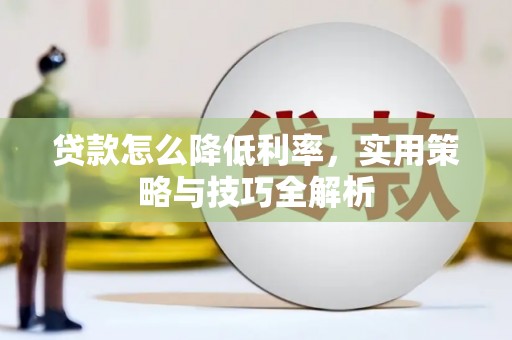 新建贷款怎么降低利率，实用策略与技巧全解析