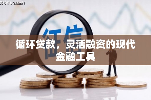 新建循环贷款，灵活融资的现代金融工具