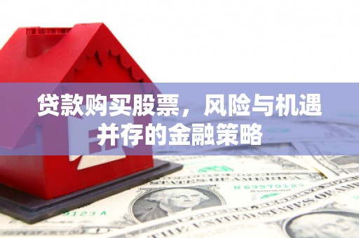 新建贷款购买股票，风险与机遇并存的金融策略
