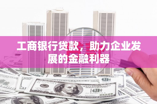 新建工商银行贷款，助力企业发展的金融利器