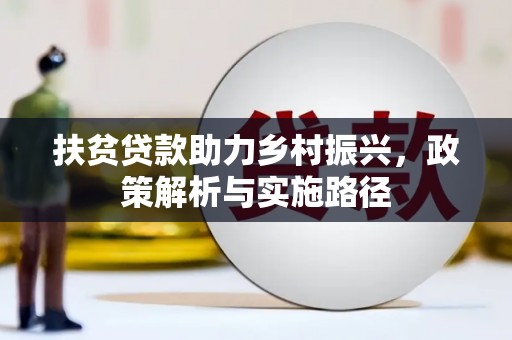 新建扶贫贷款助力乡村振兴，政策解析与实施路径