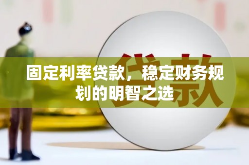 新建固定利率贷款，稳定财务规划的明智之选