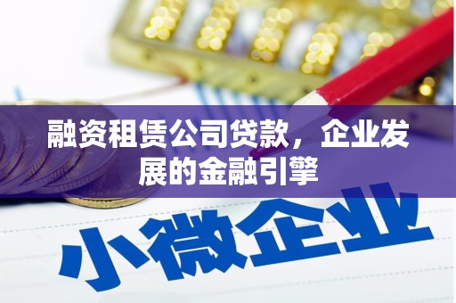 新建融资租赁公司贷款，企业发展的金融引擎