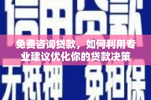 新建免费咨询贷款，如何利用专业建议优化你的贷款决策