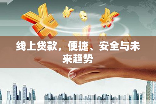 新建线上贷款，便捷、安全与未来趋势