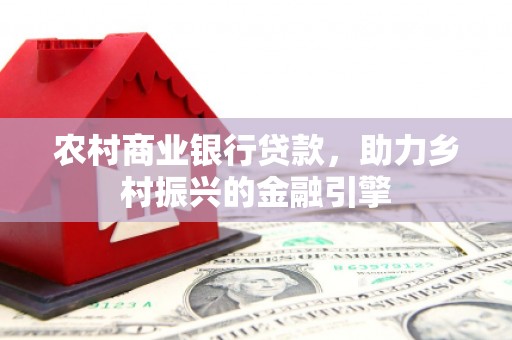 新建农村商业银行贷款，助力乡村振兴的金融引擎