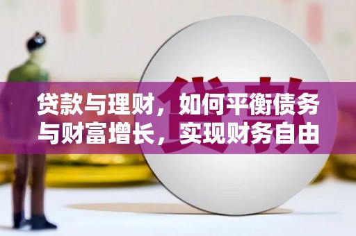 新建贷款与理财，如何平衡债务与财富增长，实现财务自由