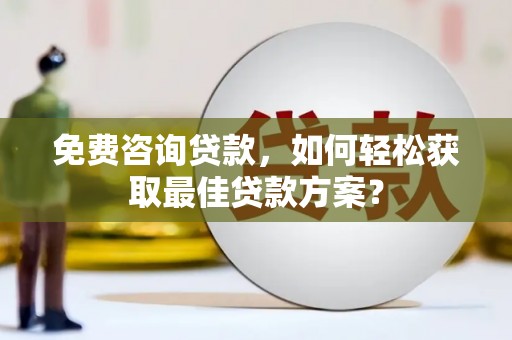 新建免费咨询贷款，如何轻松获取最佳贷款方案？